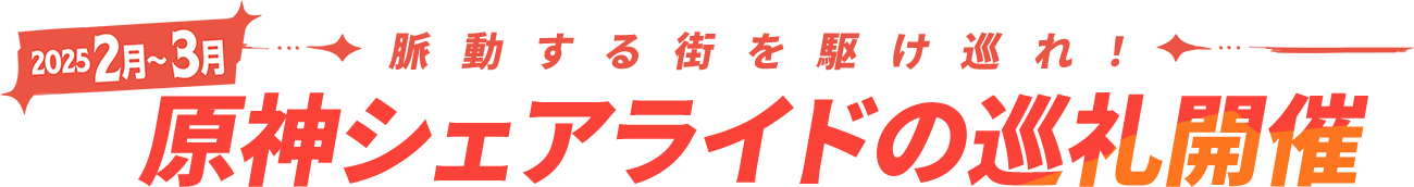 2025年2月～3月 脈動する街を駆け巡れ！原神シェアライドの巡礼開催