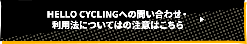 HELLO CYCLINGへの問い合わせ・利用法についてはの注意はこちら